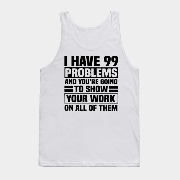 I have 99 problems and you’re going to show your work on all of them Tank Top by Karley’s Custom Creations